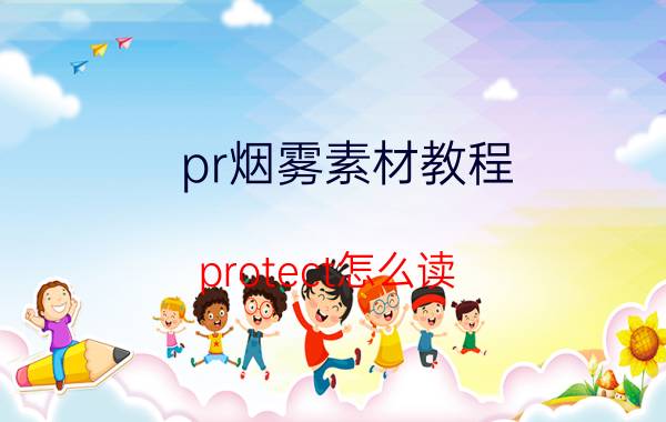 pr烟雾素材教程 protect怎么读？